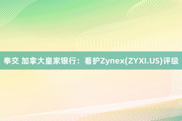 拳交 加拿大皇家银行：看护Zynex(ZYXI.US)评级