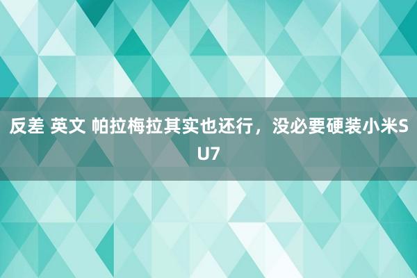 反差 英文 帕拉梅拉其实也还行，没必要硬装小米SU7