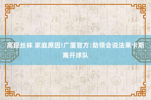 高跟丝袜 家庭原因!广厦官方:助领会说法莱卡斯离开球队