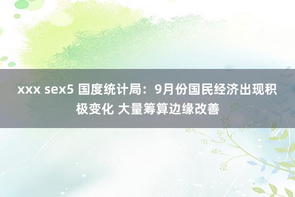 xxx sex5 国度统计局：9月份国民经济出现积极变化 大量筹算边缘改善