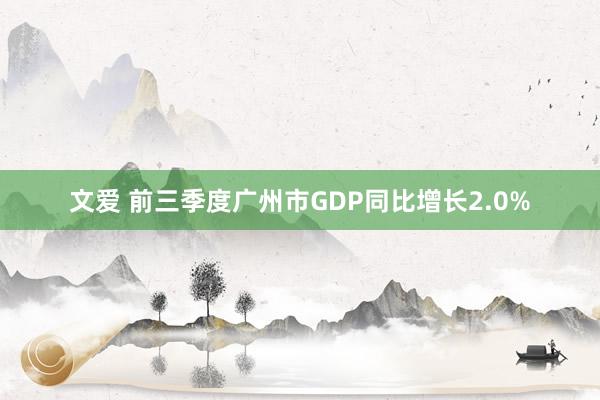 文爱 前三季度广州市GDP同比增长2.0%