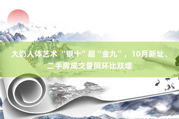 大奶人体艺术 “银十”超“金九”，10月新址、二手房成交量同环比双增