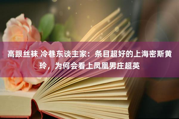 高跟丝袜 冷巷东谈主家：条目超好的上海密斯黄玲，为何会看上凤凰男庄超英